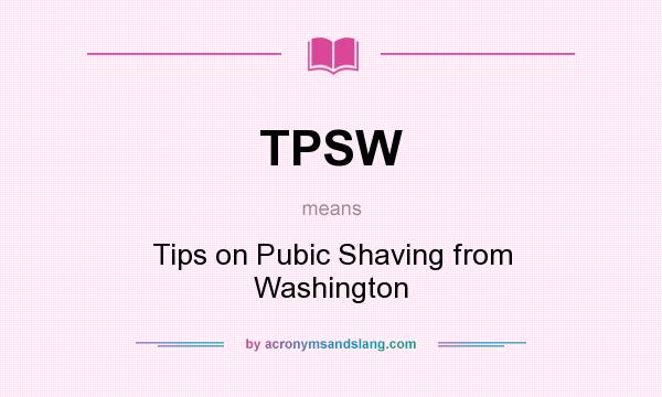 What does TPSW mean? It stands for Tips on Pubic Shaving from Washington
