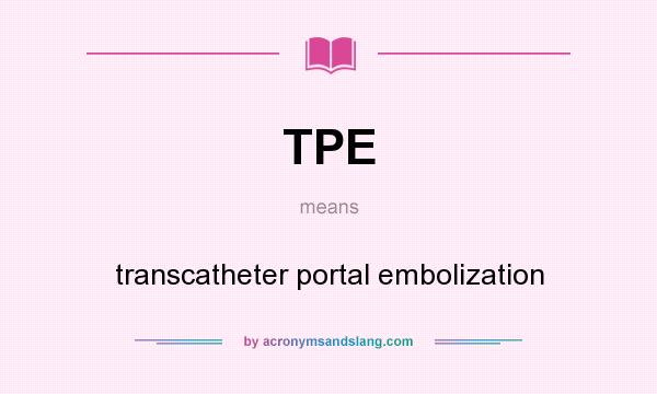 What does TPE mean? It stands for transcatheter portal embolization