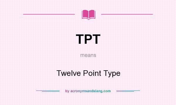 What does TPT mean? It stands for Twelve Point Type