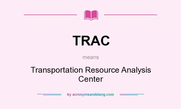 What does TRAC mean? It stands for Transportation Resource Analysis Center