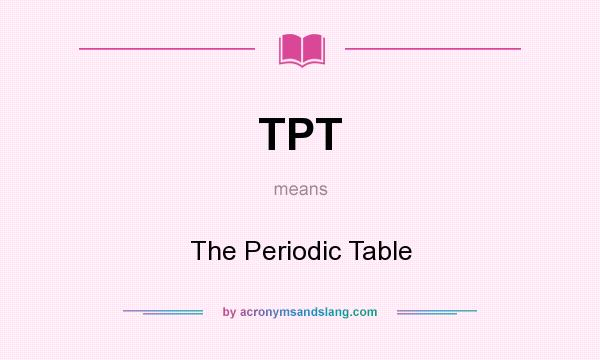 What does TPT mean? It stands for The Periodic Table