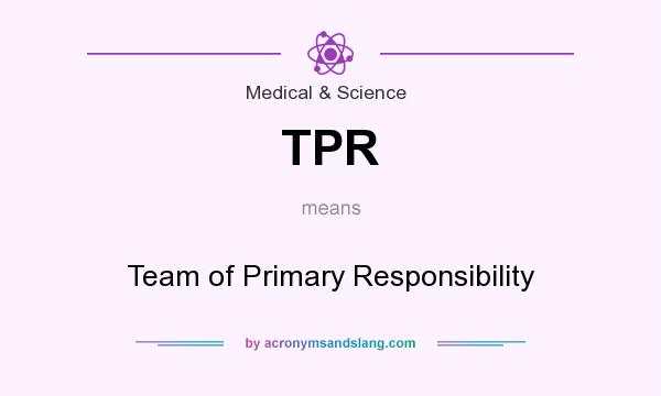 What does TPR mean? It stands for Team of Primary Responsibility