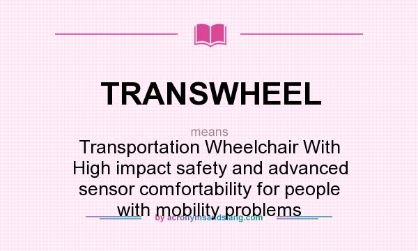 What does TRANSWHEEL mean? It stands for Transportation Wheelchair With High impact safety and advanced sensor comfortability for people with mobility problems