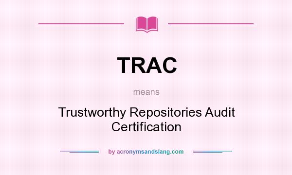 What does TRAC mean? It stands for Trustworthy Repositories Audit Certification