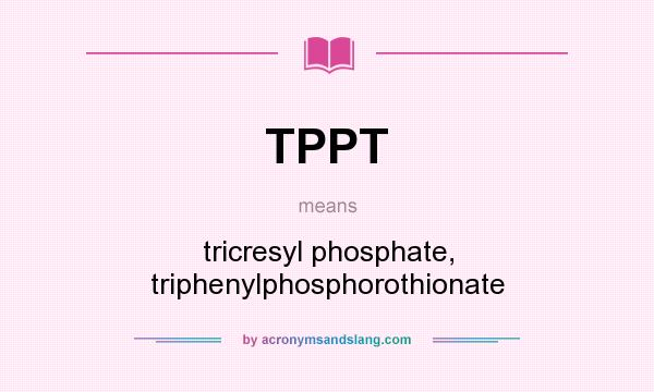 What does TPPT mean? It stands for tricresyl phosphate, triphenylphosphorothionate