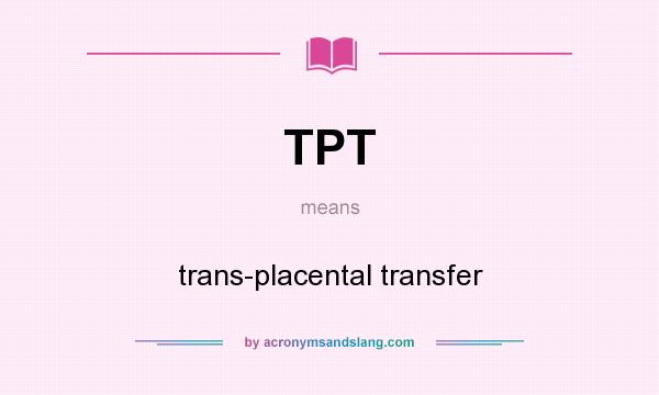 What does TPT mean? It stands for trans-placental transfer