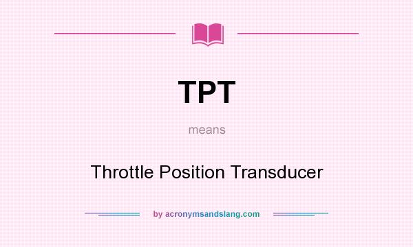 What does TPT mean? It stands for Throttle Position Transducer