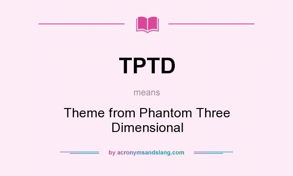 What does TPTD mean? It stands for Theme from Phantom Three Dimensional