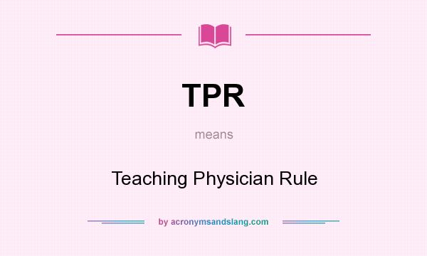 What does TPR mean? It stands for Teaching Physician Rule