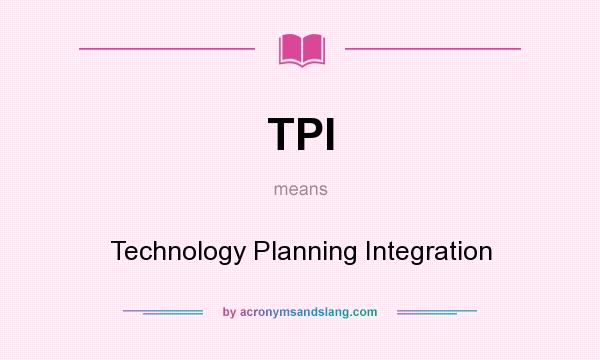 What does TPI mean? It stands for Technology Planning Integration