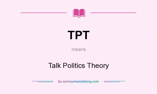 What does TPT mean? It stands for Talk Politics Theory