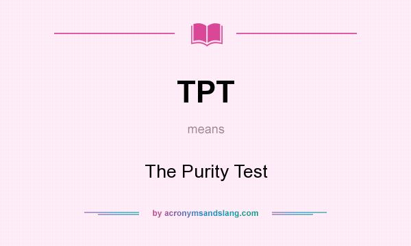 What does TPT mean? It stands for The Purity Test