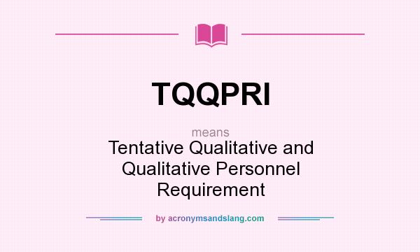 What does TQQPRI mean? It stands for Tentative Qualitative and Qualitative Personnel Requirement