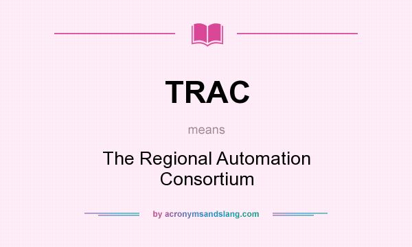 What does TRAC mean? It stands for The Regional Automation Consortium