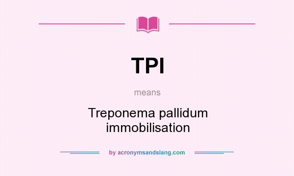 What does TPI mean? It stands for Treponema pallidum immobilisation