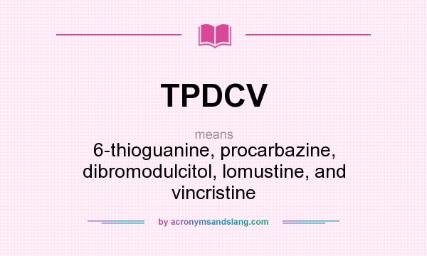 What does TPDCV mean? It stands for 6-thioguanine, procarbazine, dibromodulcitol, lomustine, and vincristine