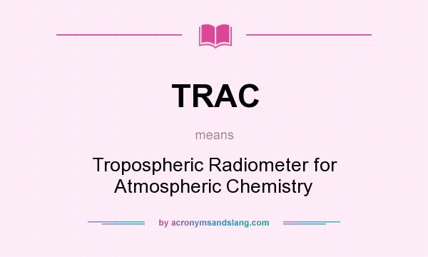 What does TRAC mean? It stands for Tropospheric Radiometer for Atmospheric Chemistry