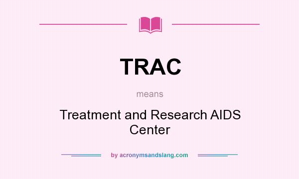 What does TRAC mean? It stands for Treatment and Research AIDS Center