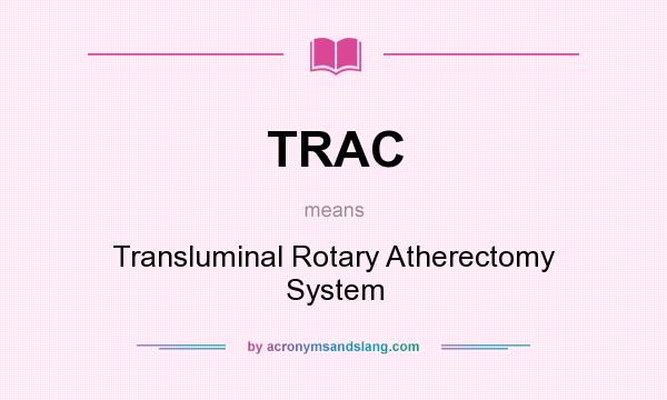 What does TRAC mean? It stands for Transluminal Rotary Atherectomy System