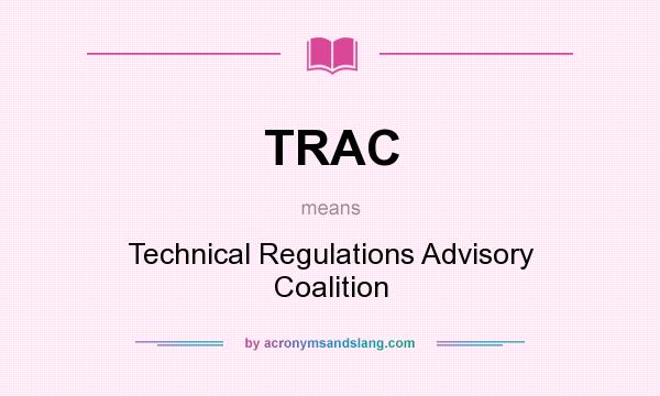 What does TRAC mean? It stands for Technical Regulations Advisory Coalition