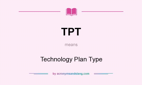 What does TPT mean? It stands for Technology Plan Type