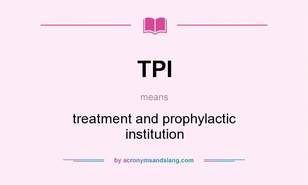 What does TPI mean? It stands for treatment and prophylactic institution