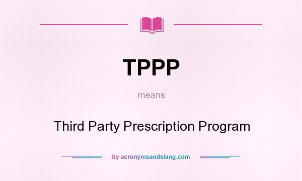What does TPPP mean? It stands for Third Party Prescription Program