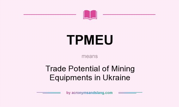 What does TPMEU mean? It stands for Trade Potential of Mining Equipments in Ukraine