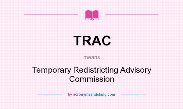 What does TRAC mean? It stands for Temporary Redistricting Advisory Commission