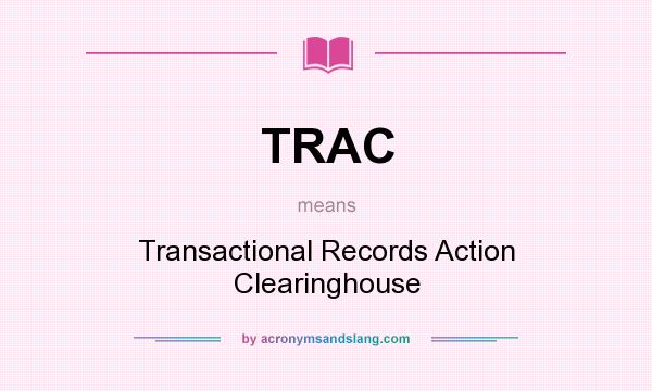 What does TRAC mean? It stands for Transactional Records Action Clearinghouse