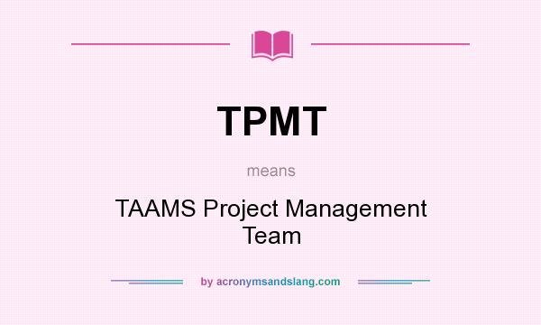 What does TPMT mean? It stands for TAAMS Project Management Team