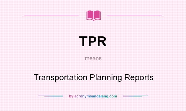 What does TPR mean? It stands for Transportation Planning Reports