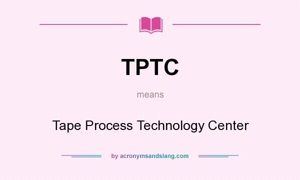 What does TPTC mean? It stands for Tape Process Technology Center
