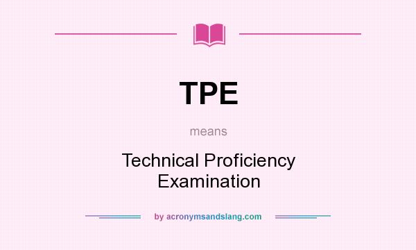 What does TPE mean? It stands for Technical Proficiency Examination