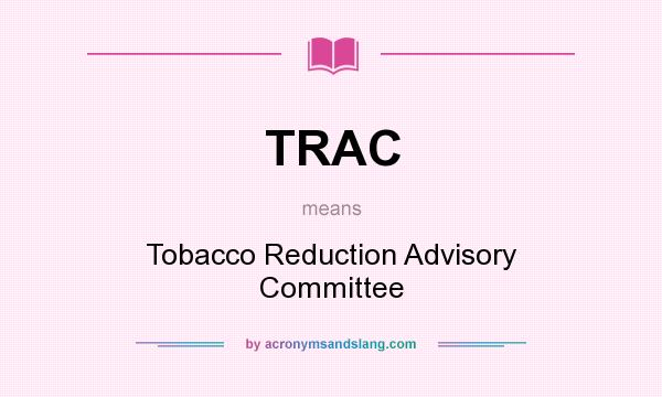What does TRAC mean? It stands for Tobacco Reduction Advisory Committee
