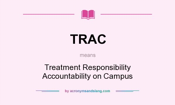 What does TRAC mean? It stands for Treatment Responsibility Accountability on Campus