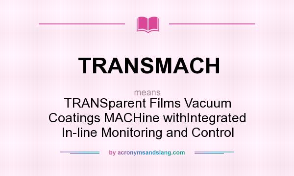 What does TRANSMACH mean? It stands for TRANSparent Films Vacuum Coatings MACHine withIntegrated In-line Monitoring and Control