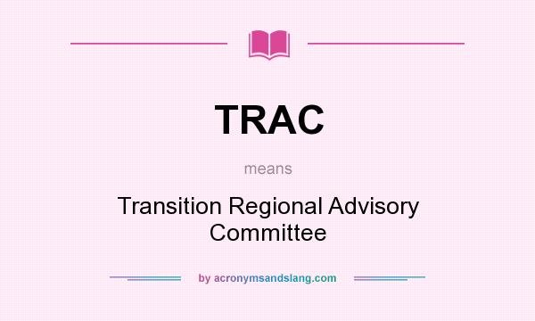 What does TRAC mean? It stands for Transition Regional Advisory Committee