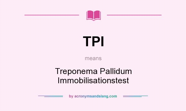 What does TPI mean? It stands for Treponema Pallidum Immobilisationstest
