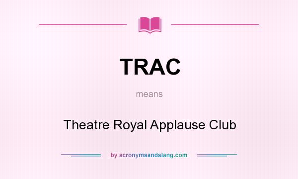 What does TRAC mean? It stands for Theatre Royal Applause Club