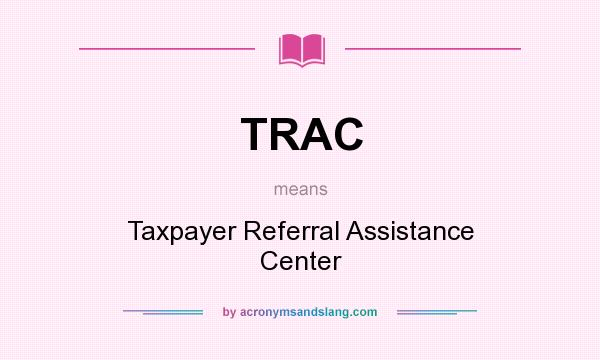 What does TRAC mean? It stands for Taxpayer Referral Assistance Center