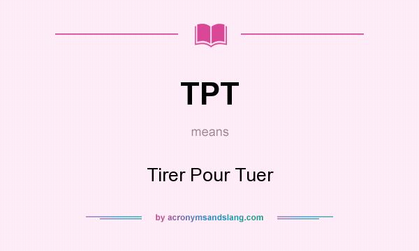 What does TPT mean? It stands for Tirer Pour Tuer