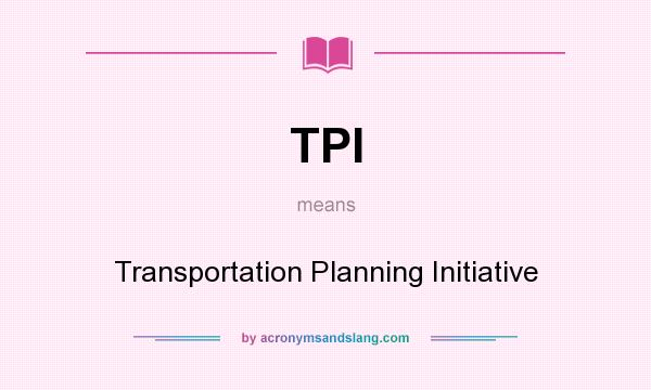 What does TPI mean? It stands for Transportation Planning Initiative