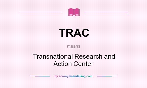 What does TRAC mean? It stands for Transnational Research and Action Center