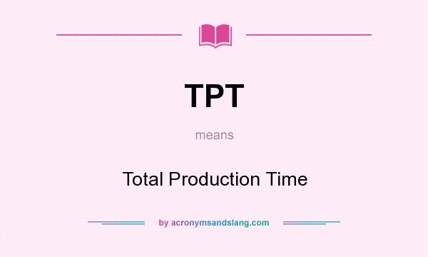 What does TPT mean? It stands for Total Production Time