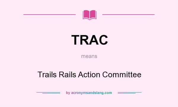 What does TRAC mean? It stands for Trails Rails Action Committee