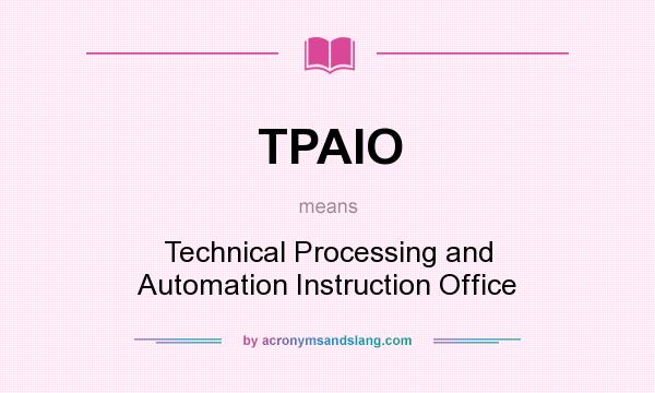 What does TPAIO mean? It stands for Technical Processing and Automation Instruction Office
