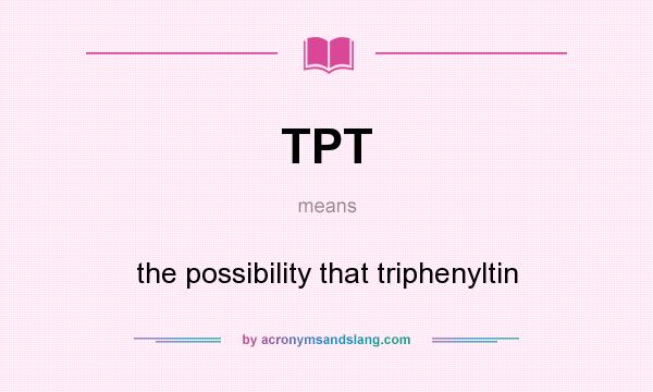 What does TPT mean? It stands for the possibility that triphenyltin