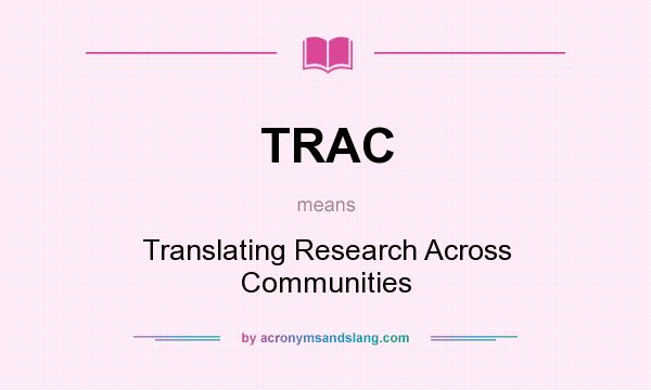 What does TRAC mean? It stands for Translating Research Across Communities