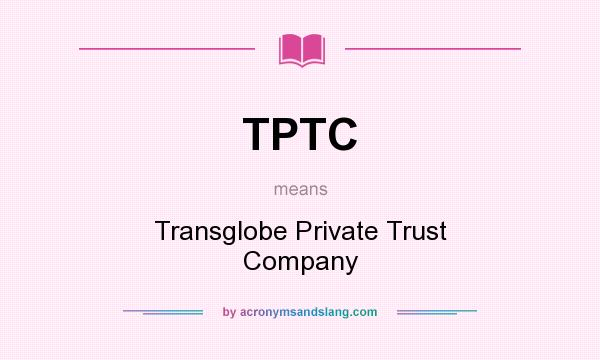 What does TPTC mean? It stands for Transglobe Private Trust Company